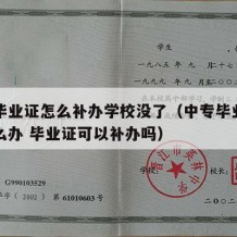 中专毕业证怎么补办学校没了（中专毕业证丢了怎么办 毕业证可以补办吗）