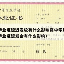 高中毕业证延迟发放有什么影响高中学历嘛（高中毕业证延发会有什么影响）