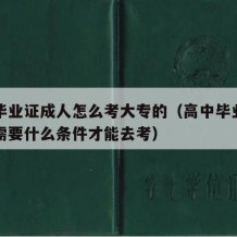 高中毕业证成人怎么考大专的（高中毕业成人高考需要什么条件才能去考）