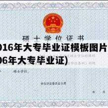 2016年大专毕业证模板图片(2006年大专毕业证)