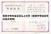 领完中专毕业证怎么上大学（拿到中专证还可以读大专吗）