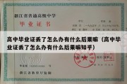 高中毕业证丢了怎么办有什么后果嘛（高中毕业证丢了怎么办有什么后果嘛知乎）