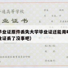 大学毕业证原件丢失大学毕业证还能用吗（大学毕业证丢了没事吧）