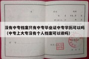 没有中专档案只有中专毕业证中专学历可以吗（中专上大专没有个人档案可以读吗）