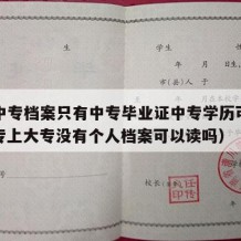 没有中专档案只有中专毕业证中专学历可以吗（中专上大专没有个人档案可以读吗）