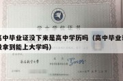 高中毕业证没下来是高中学历吗（高中毕业证没拿到能上大学吗）