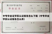 中专毕业证学历认证报告怎么下载（中专毕业学历认证报告怎么弄）