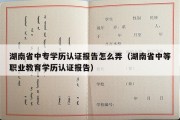 湖南省中专学历认证报告怎么弄（湖南省中等职业教育学历认证报告）