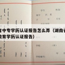 湖南省中专学历认证报告怎么弄（湖南省中等职业教育学历认证报告）