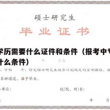 中专学历需要什么证件和条件（报考中专学历需要什么条件）