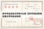 高中毕业证在大学有什么用（高中毕业证有用还是大学毕业证有用）