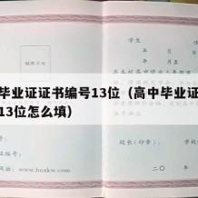 高中毕业证证书编号13位（高中毕业证证书编号13位怎么填）