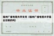 福州广播电视大学文凭（福州广播电视大学是全日制的吗）