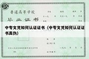 中专文凭如何认证证书（中专文凭如何认证证书真伪）