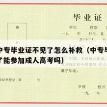 成人中专毕业证不见了怎么补救（中专毕业证不见了能参加成人高考吗）