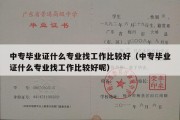 中专毕业证什么专业找工作比较好（中专毕业证什么专业找工作比较好呢）