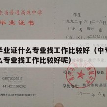 中专毕业证什么专业找工作比较好（中专毕业证什么专业找工作比较好呢）