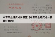 中专毕业证尺寸长和宽（中专毕业证尺寸一般是好大的）