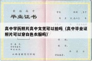 高中学历照片高中文凭可以拍吗（高中毕业证照片可以穿白色衣服吗）