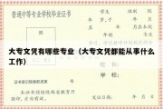 大专文凭有哪些专业（大专文凭都能从事什么工作）