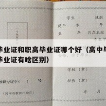 高中毕业证和职高毕业证哪个好（高中毕业和职校毕业证有啥区别）