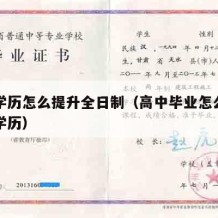 高中学历怎么提升全日制（高中毕业怎么升全日制学历）