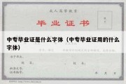 中专毕业证是什么字体（中专毕业证用的什么字体）