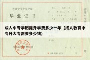 成人中专学历提升学费多少一年（成人教育中专升大专需要多少钱）