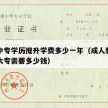 成人中专学历提升学费多少一年（成人教育中专升大专需要多少钱）