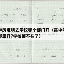 高中学历证明去学校哪个部门开（高中学历证明去哪里开?学校都不在了）