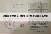 只有硕士学位证（只有硕士学位证算什么学历）