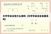 大学毕业证有什么用吗（大学毕业证含金量高吗）