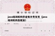 java培训机构毕业有大专文凭（java培训机构包就业）