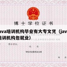 java培训机构毕业有大专文凭（java培训机构包就业）