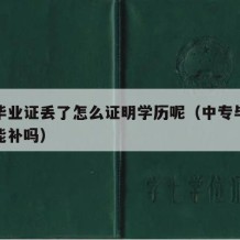 中专毕业证丢了怎么证明学历呢（中专毕业证丢了能补吗）