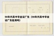 90年代高中毕业证广东（90年代高中毕业证广东能用吗）