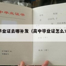 高中毕业证去哪补发（高中毕业证怎么才能拿到）