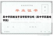 高中学历相当于没学历学位吗（高中学历是啥学历）