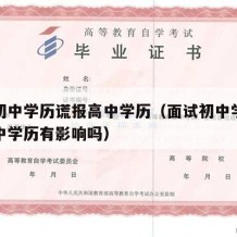 面试初中学历谎报高中学历（面试初中学历谎报高中学历有影响吗）