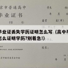 高中毕业证丢失学历证明怎么写（高中毕业证丢了怎么证明学历?别着急!）