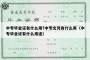 中专毕业证有什么用?中专文凭有什么用（中专毕业证有什么用途）