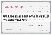 考不上高中怎么能拿到高中毕业证（考不上高中可以通过什么上大学）