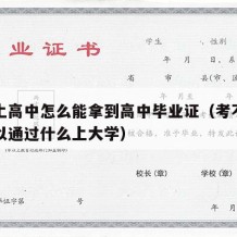 考不上高中怎么能拿到高中毕业证（考不上高中可以通过什么上大学）