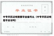 中专学历证明需要毕业编号么（中专学历证明是毕业证吗）