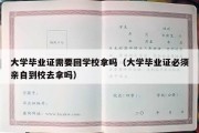 大学毕业证需要回学校拿吗（大学毕业证必须亲自到校去拿吗）