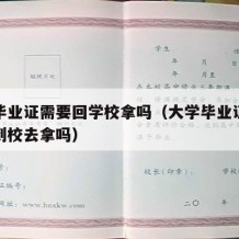 大学毕业证需要回学校拿吗（大学毕业证必须亲自到校去拿吗）