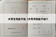 大专文凭能干啥（大专学历能干啥?）