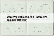 2023中专毕业证什么样子（2021年中专毕业证发放时间）