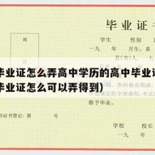 高中毕业证怎么弄高中学历的高中毕业证呢（高中毕业证怎么可以弄得到）