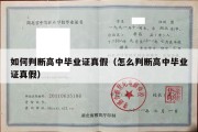 如何判断高中毕业证真假（怎么判断高中毕业证真假）